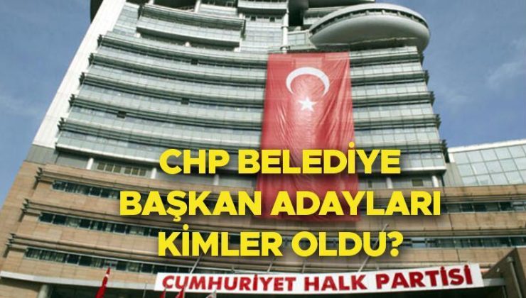 CHP BELEDİYE BAŞKAN ADAYLARI İL VE İLÇELER LİSTESİ 2024 | Cumhuriyet Halk Partisi (CHP) belediye başkan adayları kimler oldu? İstanbul’da 14 ilçenin adayı belirlendi